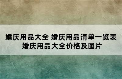 婚庆用品大全 婚庆用品清单一览表 婚庆用品大全价格及图片